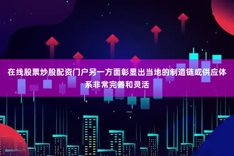 在线股票炒股配资门户另一方面彰显出当地的制造链或供应体系非常完善和灵活