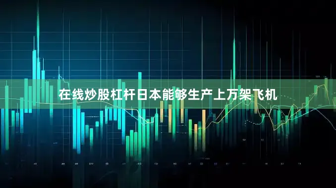 在线炒股杠杆日本能够生产上万架飞机