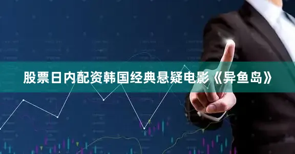 股票日内配资韩国经典悬疑电影《异鱼岛》