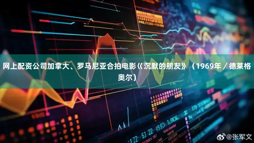 网上配资公司加拿大、罗马尼亚合拍电影巜沉默的朋友》（1969年／德莱格奥尔）