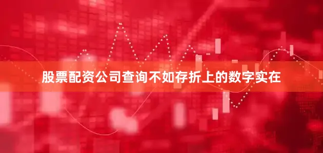 股票配资公司查询不如存折上的数字实在