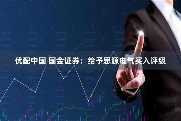 优配中国 国金证券：给予思源电气买入评级