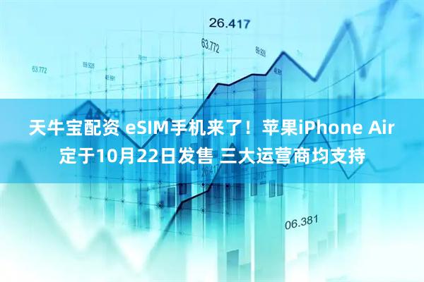 天牛宝配资 eSIM手机来了！苹果iPhone Air定于10月22日发售 三大运营商均支持