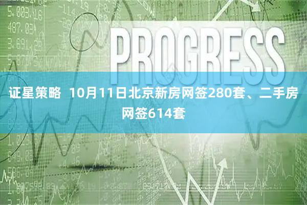 证星策略  10月11日北京新房网签280套、二手房网签614套