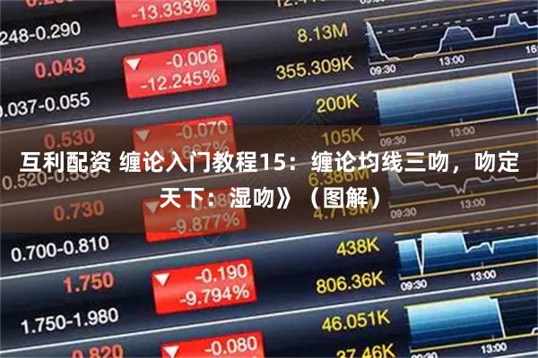 互利配资 缠论入门教程15：缠论均线三吻，吻定天下：湿吻》（图解）