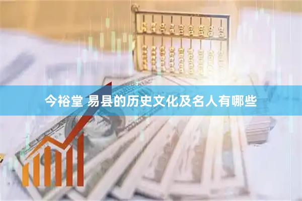 今裕堂 易县的历史文化及名人有哪些
