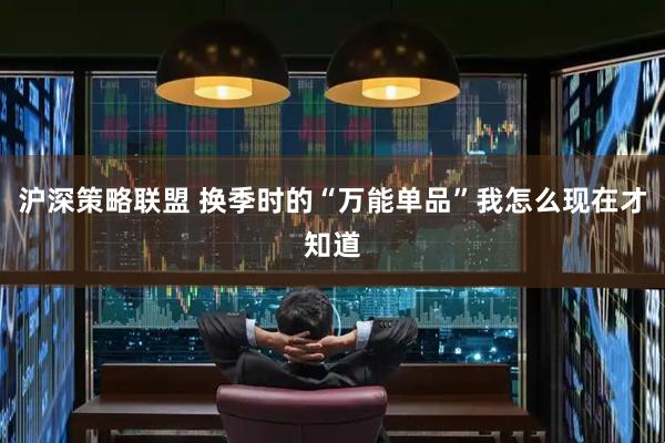沪深策略联盟 换季时的“万能单品”我怎么现在才知道