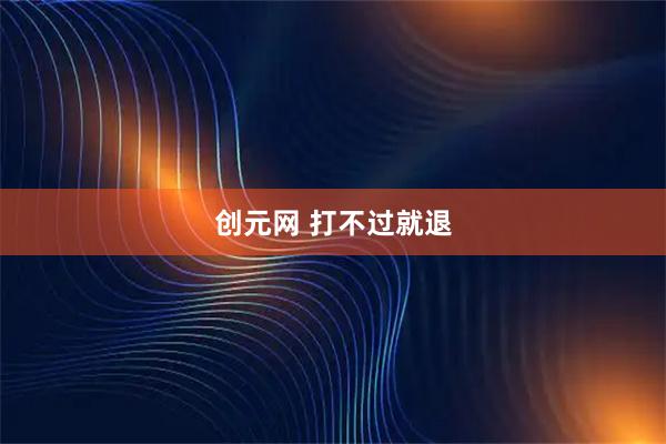 创元网 打不过就退