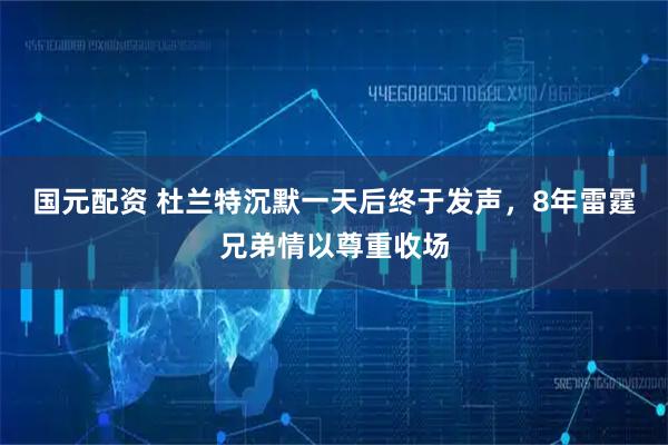 国元配资 杜兰特沉默一天后终于发声，8年雷霆兄弟情以尊重收场